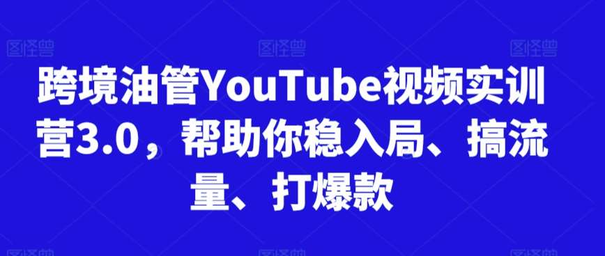 跨境油管YouTube视频实训营3.0，帮助你稳入局、搞流量、打爆款瀚萌资源网-网赚网-网赚项目网-虚拟资源网-国学资源网-易学资源网-本站有全网最新网赚项目-易学课程资源-中医课程资源的在线下载网站！瀚萌资源网