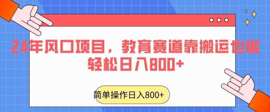 24年风口项目，教育赛道靠搬运也能轻松日入800+瀚萌资源网-网赚网-网赚项目网-虚拟资源网-国学资源网-易学资源网-本站有全网最新网赚项目-易学课程资源-中医课程资源的在线下载网站！瀚萌资源网