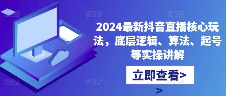 2024最新抖音直播核心玩法，底层逻辑、算法、起号等实操讲解瀚萌资源网-网赚网-网赚项目网-虚拟资源网-国学资源网-易学资源网-本站有全网最新网赚项目-易学课程资源-中医课程资源的在线下载网站！瀚萌资源网