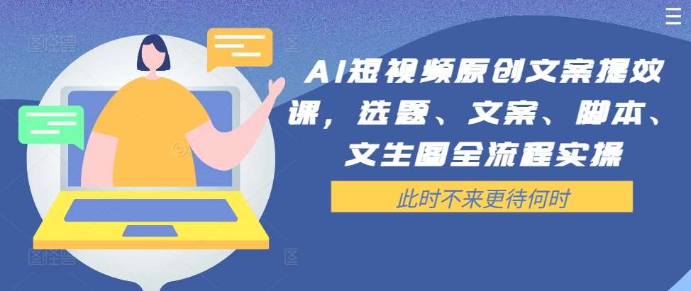 AI短视频原创文案提效课，选题、文案、脚本、文生图全流程实操瀚萌资源网-网赚网-网赚项目网-虚拟资源网-国学资源网-易学资源网-本站有全网最新网赚项目-易学课程资源-中医课程资源的在线下载网站！瀚萌资源网