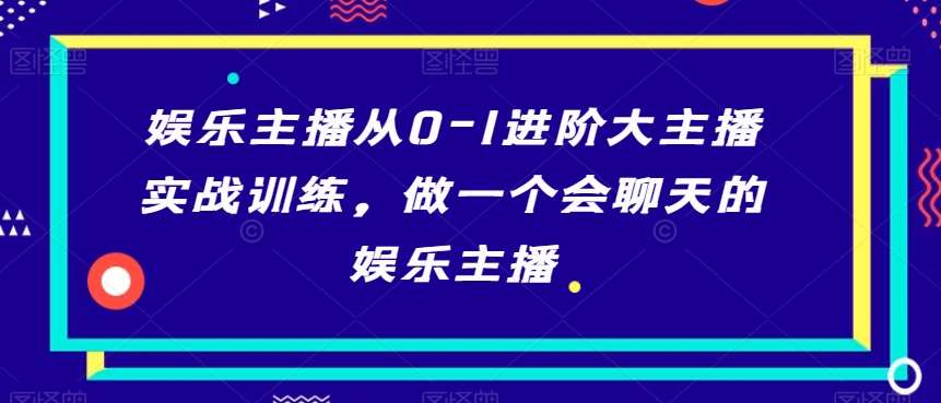 娱乐主播从0-1进阶大主播实战训练，做一个会聊天的娱乐主播瀚萌资源网-网赚网-网赚项目网-虚拟资源网-国学资源网-易学资源网-本站有全网最新网赚项目-易学课程资源-中医课程资源的在线下载网站！瀚萌资源网