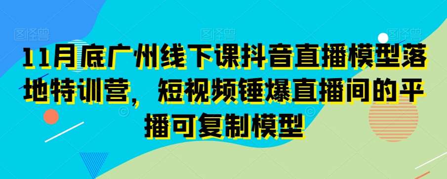 11月底广州线下课抖音直播模型落地特训营，短视频锤爆直播间的平播可复制模型瀚萌资源网-网赚网-网赚项目网-虚拟资源网-国学资源网-易学资源网-本站有全网最新网赚项目-易学课程资源-中医课程资源的在线下载网站！瀚萌资源网