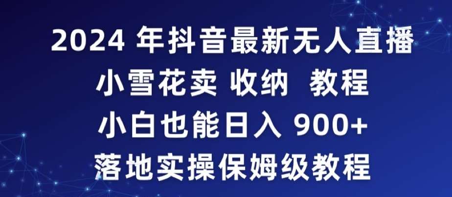 2024年抖音最新无人直播小雪花卖收纳教程，小白也能日入900+落地实操保姆级教程【揭秘】瀚萌资源网-网赚网-网赚项目网-虚拟资源网-国学资源网-易学资源网-本站有全网最新网赚项目-易学课程资源-中医课程资源的在线下载网站！瀚萌资源网