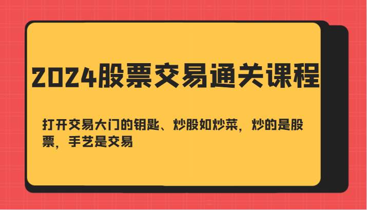 2024股票交易通关课-打开交易大门的钥匙、炒股如炒菜，炒的是股票，手艺是交易-瀚萌资源网-网赚网-网赚项目网-虚拟资源网-国学资源网-易学资源网-本站有全网最新网赚项目-易学课程资源-中医课程资源的在线下载网站！瀚萌资源网