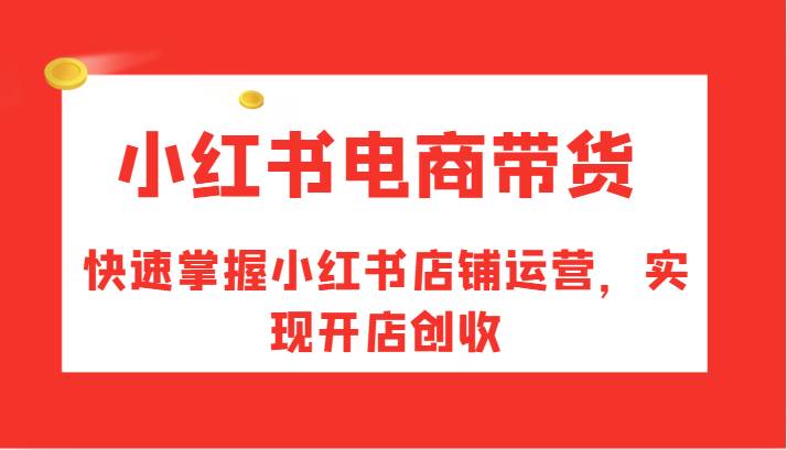 小红书电商带货，快速掌握小红书店铺运营，实现开店创收-瀚萌资源网-网赚网-网赚项目网-虚拟资源网-国学资源网-易学资源网-本站有全网最新网赚项目-易学课程资源-中医课程资源的在线下载网站！瀚萌资源网