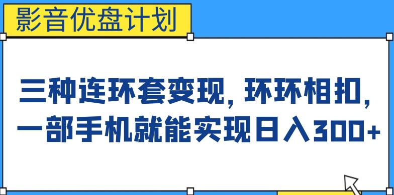 影音优盘计划，三种连环套变现方式，环环相扣，一部手机就能实现日入300+【揭秘】瀚萌资源网-网赚网-网赚项目网-虚拟资源网-国学资源网-易学资源网-本站有全网最新网赚项目-易学课程资源-中医课程资源的在线下载网站！瀚萌资源网