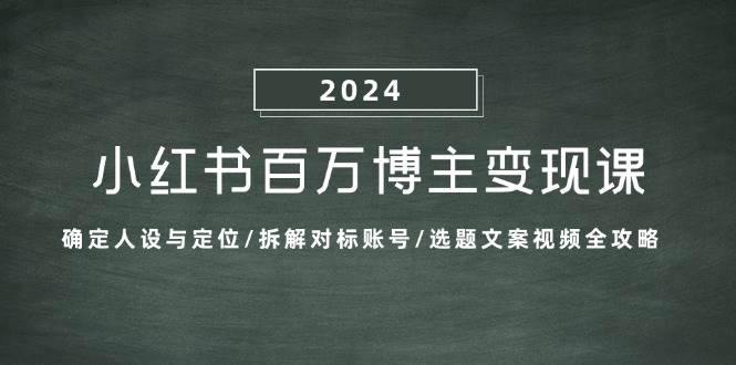 小红书百万博主变现课：确定人设与定位/拆解对标账号/选题文案视频全攻略-瀚萌资源网-网赚网-网赚项目网-虚拟资源网-国学资源网-易学资源网-本站有全网最新网赚项目-易学课程资源-中医课程资源的在线下载网站！瀚萌资源网