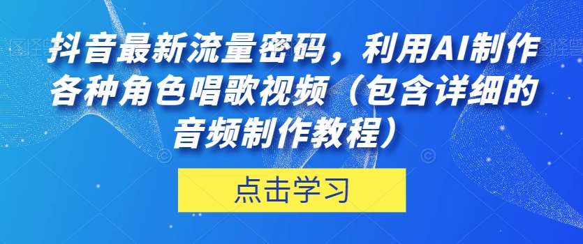 抖音最新流量密码，利用AI制作各种角色唱歌视频（包含详细的音频制作教程）【揭秘】瀚萌资源网-网赚网-网赚项目网-虚拟资源网-国学资源网-易学资源网-本站有全网最新网赚项目-易学课程资源-中医课程资源的在线下载网站！瀚萌资源网