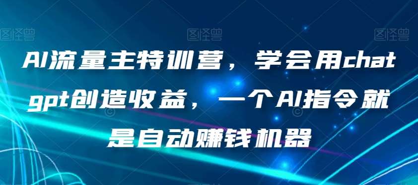 AI流量主特训营，学会用chatgpt创造收益，一个AI指令就是自动赚钱机器瀚萌资源网-网赚网-网赚项目网-虚拟资源网-国学资源网-易学资源网-本站有全网最新网赚项目-易学课程资源-中医课程资源的在线下载网站！瀚萌资源网