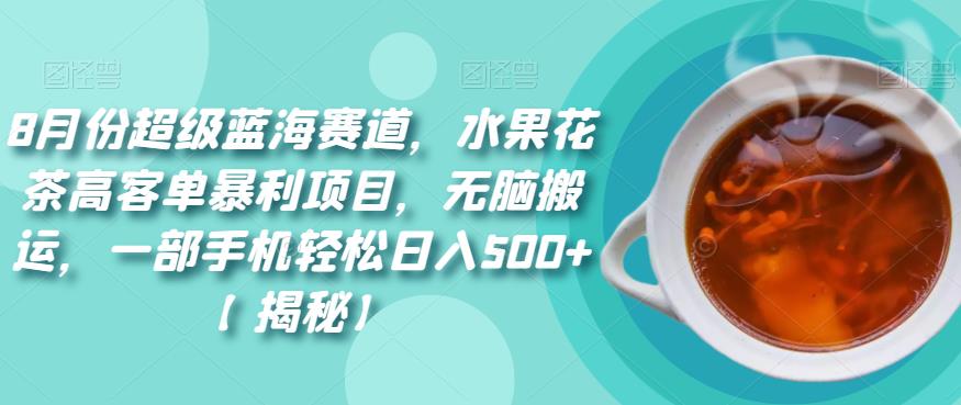 8月份超级蓝海赛道，水果花茶高客单暴利项目，无脑搬运，一部手机轻松日入500+【揭秘】瀚萌资源网-网赚网-网赚项目网-虚拟资源网-国学资源网-易学资源网-本站有全网最新网赚项目-易学课程资源-中医课程资源的在线下载网站！瀚萌资源网