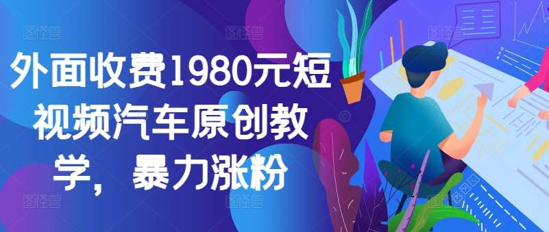 外面收费1980元短视频汽车原创教学，暴力涨粉瀚萌资源网-网赚网-网赚项目网-虚拟资源网-国学资源网-易学资源网-本站有全网最新网赚项目-易学课程资源-中医课程资源的在线下载网站！瀚萌资源网