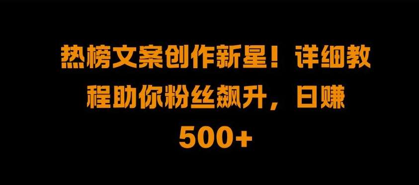 热榜文案创作新星!详细教程助你粉丝飙升，日入500+【揭秘】-瀚萌资源网-网赚网-网赚项目网-虚拟资源网-国学资源网-易学资源网-本站有全网最新网赚项目-易学课程资源-中医课程资源的在线下载网站！瀚萌资源网