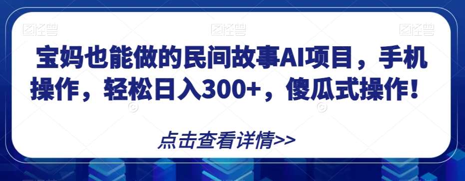 宝妈也能做的民间故事AI项目，手机操作，轻松日入300+，傻瓜式操作！【揭秘】瀚萌资源网-网赚网-网赚项目网-虚拟资源网-国学资源网-易学资源网-本站有全网最新网赚项目-易学课程资源-中医课程资源的在线下载网站！瀚萌资源网