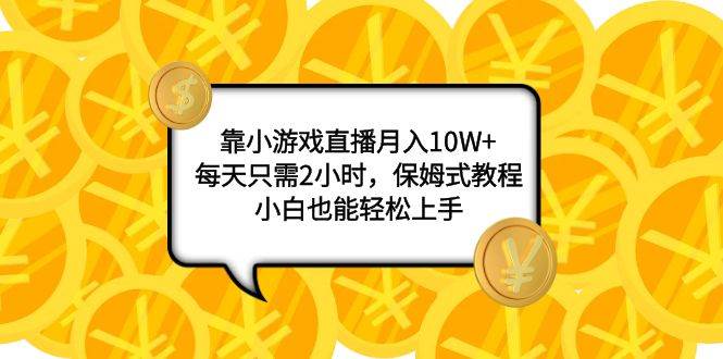 （7940期）靠小游戏直播月入10W+，每天只需2小时，保姆式教程，小白也能轻松上手-瀚萌资源网-网赚网-网赚项目网-虚拟资源网-国学资源网-易学资源网-本站有全网最新网赚项目-易学课程资源-中医课程资源的在线下载网站！瀚萌资源网