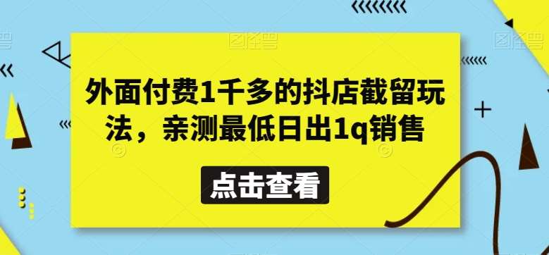 外面付费1千多的抖店截留玩法,亲测最低日出1q销售【揭秘】瀚萌资源网-网赚网-网赚项目网-虚拟资源网-国学资源网-易学资源网-本站有全网最新网赚项目-易学课程资源-中医课程资源的在线下载网站!瀚萌资源网