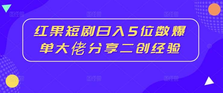 红果短剧日入5位数爆单大佬分享二创经验瀚萌资源网-网赚网-网赚项目网-虚拟资源网-国学资源网-易学资源网-本站有全网最新网赚项目-易学课程资源-中医课程资源的在线下载网站！瀚萌资源网