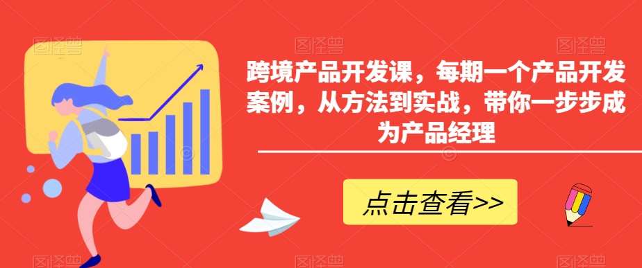 跨境产品开发课，每期一个产品开发案例，从方法到实战，带你一步步成为产品经理瀚萌资源网-网赚网-网赚项目网-虚拟资源网-国学资源网-易学资源网-本站有全网最新网赚项目-易学课程资源-中医课程资源的在线下载网站！瀚萌资源网