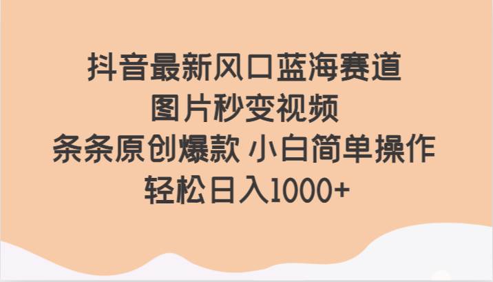 抖音最新风口蓝海赛道 图片秒变视频 条条原创爆款 小白简单操作 轻松日入1000+-瀚萌资源网-网赚网-网赚项目网-虚拟资源网-国学资源网-易学资源网-本站有全网最新网赚项目-易学课程资源-中医课程资源的在线下载网站！瀚萌资源网