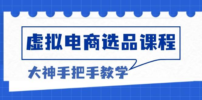 （13314期）虚拟电商选品课程：解决选品难题，突破产品客单天花板，打造高利润电商-瀚萌资源网