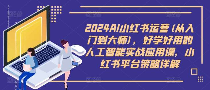 2024AI小红书运营(从入门到大师)，好学好用的人工智能实战应用课，小红书平台策略详解瀚萌资源网-网赚网-网赚项目网-虚拟资源网-国学资源网-易学资源网-本站有全网最新网赚项目-易学课程资源-中医课程资源的在线下载网站！瀚萌资源网