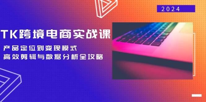 （12783期）TK跨境电商实战课：产品定位到变现模式，高效剪辑与数据分析全攻略-瀚萌资源网-网赚网-网赚项目网-虚拟资源网-国学资源网-易学资源网-本站有全网最新网赚项目-易学课程资源-中医课程资源的在线下载网站！瀚萌资源网