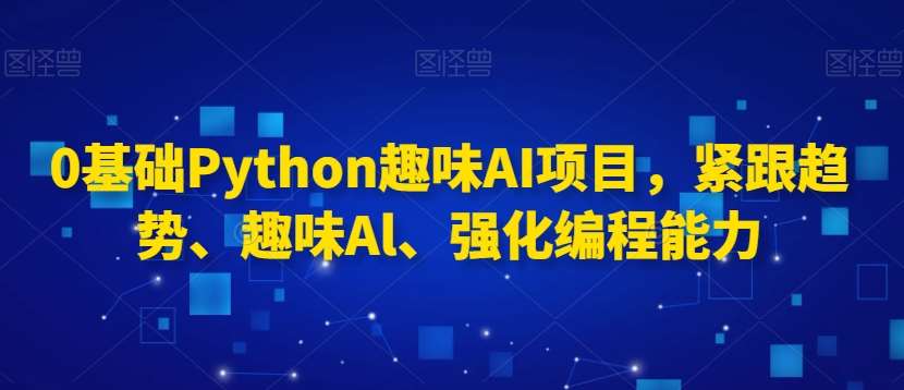 0基础Python趣味AI项目，紧跟趋势、趣味Al、强化编程能力瀚萌资源网-网赚网-网赚项目网-虚拟资源网-国学资源网-易学资源网-本站有全网最新网赚项目-易学课程资源-中医课程资源的在线下载网站！瀚萌资源网