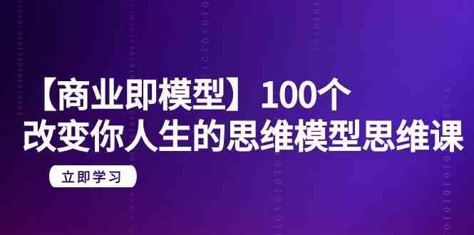 【商业即模型】100个改变你人生的思维模型思维课（20节课）瀚萌资源网-网赚网-网赚项目网-虚拟资源网-国学资源网-易学资源网-本站有全网最新网赚项目-易学课程资源-中医课程资源的在线下载网站！瀚萌资源网