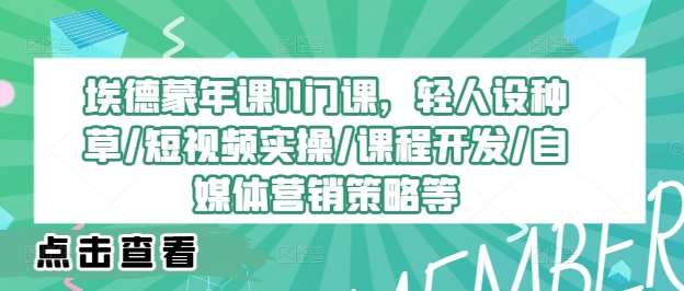 埃德蒙年课11门课，轻人设种草/短视频实操/课程开发/自媒体营销策略等瀚萌资源网-网赚网-网赚项目网-虚拟资源网-国学资源网-易学资源网-本站有全网最新网赚项目-易学课程资源-中医课程资源的在线下载网站！瀚萌资源网