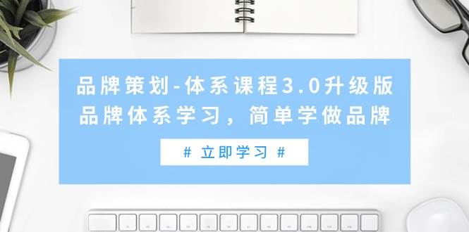 （9284期）品牌策划-体系课程3.0升级版，品牌体系学习，简单学做品牌（高清无水印）瀚萌资源网-网赚网-网赚项目网-虚拟资源网-国学资源网-易学资源网-本站有全网最新网赚项目-易学课程资源-中医课程资源的在线下载网站！瀚萌资源网