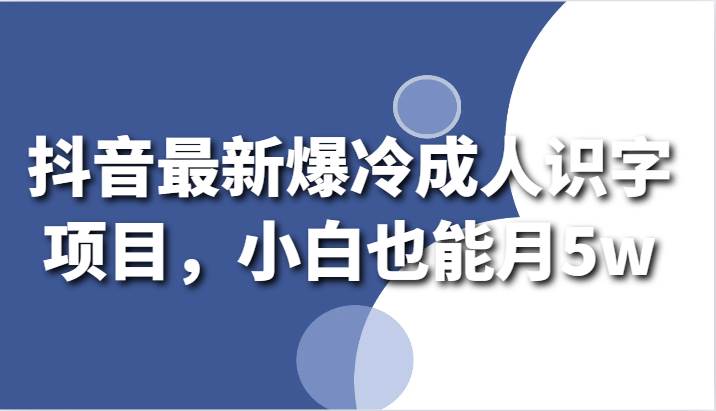 抖音最新爆冷成人识字项目，小白也能月5w瀚萌资源网-网赚网-网赚项目网-虚拟资源网-国学资源网-易学资源网-本站有全网最新网赚项目-易学课程资源-中医课程资源的在线下载网站！瀚萌资源网