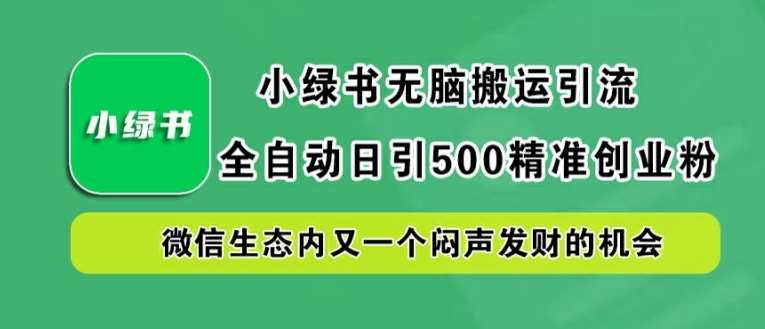 小绿书无脑搬运引流，全自动日引500精准创业粉，微信生态内又一个闷声发财的机会【揭秘】瀚萌资源网-网赚网-网赚项目网-虚拟资源网-国学资源网-易学资源网-本站有全网最新网赚项目-易学课程资源-中医课程资源的在线下载网站！瀚萌资源网