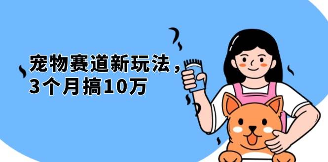 （13496期）不是市面上割韭菜的项目，宠物赛道新玩法，3个月搞10万，宠物免费送，…瀚萌资源网-网赚网-网赚项目网-虚拟资源网-国学资源网-易学资源网-本站有全网最新网赚项目-易学课程资源-中医课程资源的在线下载网站！瀚萌资源网