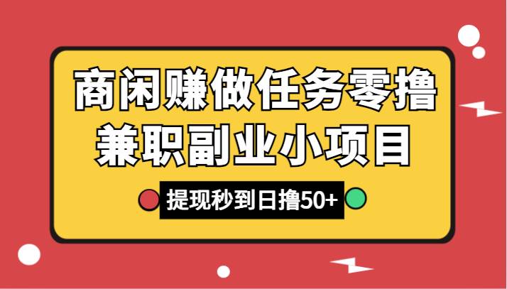 商闲赚做任务零撸兼职副业小项目，提现秒到，日撸50+瀚萌资源网-网赚网-网赚项目网-虚拟资源网-国学资源网-易学资源网-本站有全网最新网赚项目-易学课程资源-中医课程资源的在线下载网站！瀚萌资源网