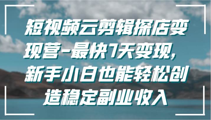 短视频云剪辑探店变现营-最快7天变现，新手小白也能轻松创造稳定副业收入瀚萌资源网-网赚网-网赚项目网-虚拟资源网-国学资源网-易学资源网-本站有全网最新网赚项目-易学课程资源-中医课程资源的在线下载网站！瀚萌资源网