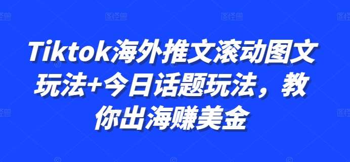 Tiktok海外推文滚动图文玩法+今日话题玩法，教你出海赚美金瀚萌资源网-网赚网-网赚项目网-虚拟资源网-国学资源网-易学资源网-本站有全网最新网赚项目-易学课程资源-中医课程资源的在线下载网站！瀚萌资源网