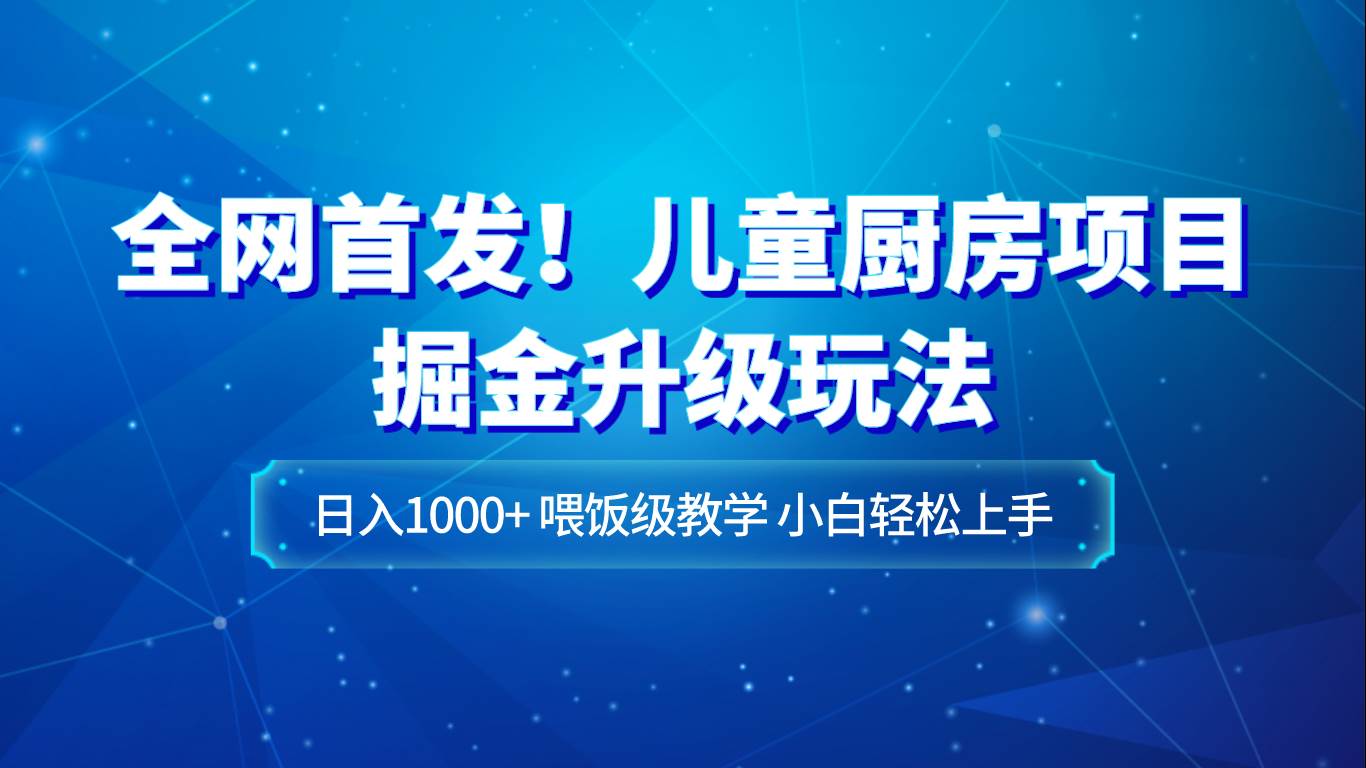 全网首发！儿童厨房项目掘金升级玩法，日入1000+，喂饭级教学，小白轻松上手瀚萌资源网-网赚网-网赚项目网-虚拟资源网-国学资源网-易学资源网-本站有全网最新网赚项目-易学课程资源-中医课程资源的在线下载网站！瀚萌资源网