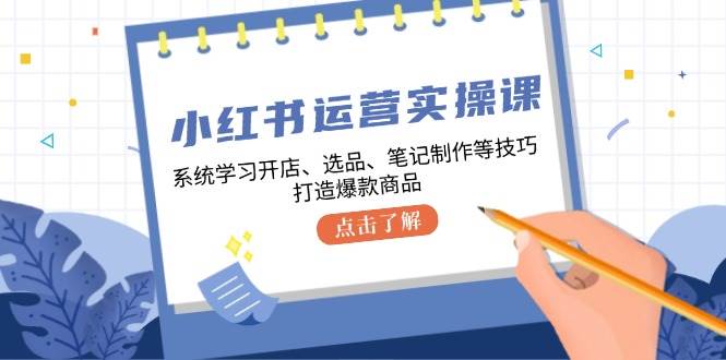 小红书运营实操课，系统学习开店、选品、笔记制作等技巧，打造爆款商品-瀚萌资源网-网赚网-网赚项目网-虚拟资源网-国学资源网-易学资源网-本站有全网最新网赚项目-易学课程资源-中医课程资源的在线下载网站！瀚萌资源网