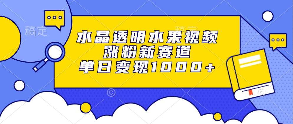 （13163期）水晶透明水果视频，涨粉新赛道，单日变现1000+-瀚萌资源网-网赚网-网赚项目网-虚拟资源网-国学资源网-易学资源网-本站有全网最新网赚项目-易学课程资源-中医课程资源的在线下载网站！瀚萌资源网