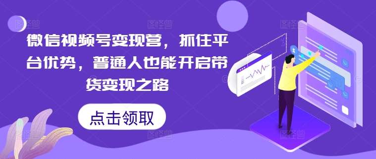 微信视频号变现营，抓住平台优势，普通人也能开启带货变现之路瀚萌资源网-网赚网-网赚项目网-虚拟资源网-国学资源网-易学资源网-本站有全网最新网赚项目-易学课程资源-中医课程资源的在线下载网站！瀚萌资源网