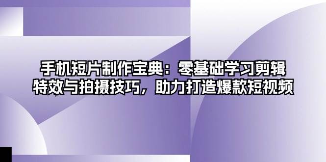 （13175期）手机短片制作宝典：零基础学习剪辑、特效与拍摄技巧，助力打造爆款短视频-瀚萌资源网-网赚网-网赚项目网-虚拟资源网-国学资源网-易学资源网-本站有全网最新网赚项目-易学课程资源-中医课程资源的在线下载网站！瀚萌资源网