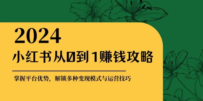 小红书从0到1赚钱攻略：掌握平台优势，解锁多种变现赚钱模式与运营技巧-瀚萌资源网-网赚网-网赚项目网-虚拟资源网-国学资源网-易学资源网-本站有全网最新网赚项目-易学课程资源-中医课程资源的在线下载网站！瀚萌资源网