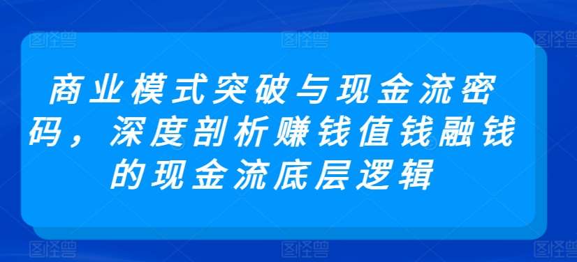 商业模式突破与现金流密码，深度剖析赚钱值钱融钱的现金流底层逻辑瀚萌资源网-网赚网-网赚项目网-虚拟资源网-国学资源网-易学资源网-本站有全网最新网赚项目-易学课程资源-中医课程资源的在线下载网站！瀚萌资源网