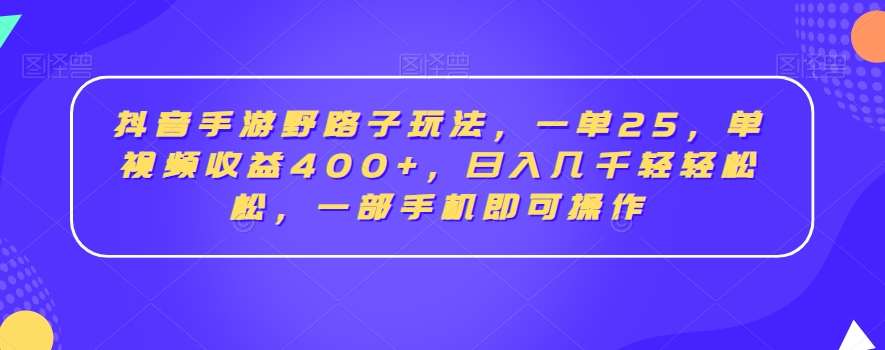 抖音手游野路子玩法，一单25，单视频收益400+，日入几千轻轻松松，一部手机即可操作【揭秘】瀚萌资源网-网赚网-网赚项目网-虚拟资源网-国学资源网-易学资源网-本站有全网最新网赚项目-易学课程资源-中医课程资源的在线下载网站！瀚萌资源网