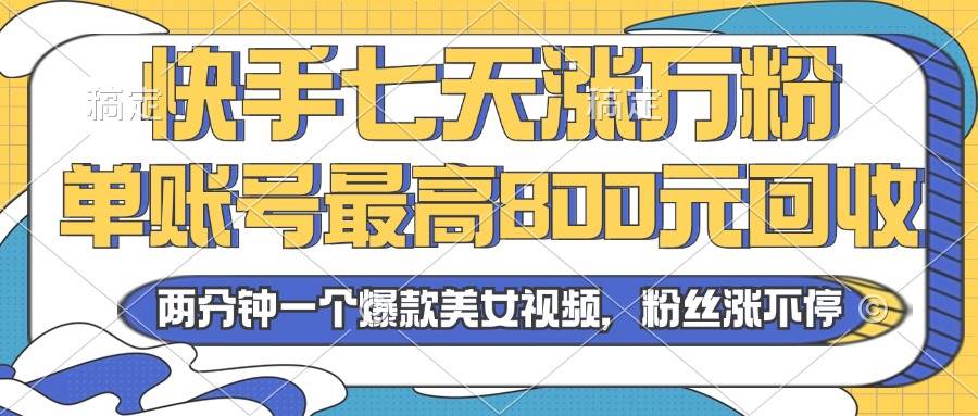 （13158期）2024年快手七天涨万粉，但账号最高800元回收。两分钟一个爆款美女视频-瀚萌资源网-网赚网-网赚项目网-虚拟资源网-国学资源网-易学资源网-本站有全网最新网赚项目-易学课程资源-中医课程资源的在线下载网站！瀚萌资源网