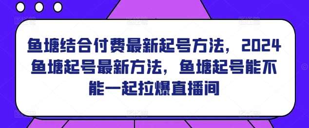 鱼塘结合付费最新起号方法，​2024鱼塘起号最新方法，鱼塘起号能不能一起拉爆直播间瀚萌资源网-网赚网-网赚项目网-虚拟资源网-国学资源网-易学资源网-本站有全网最新网赚项目-易学课程资源-中医课程资源的在线下载网站！瀚萌资源网