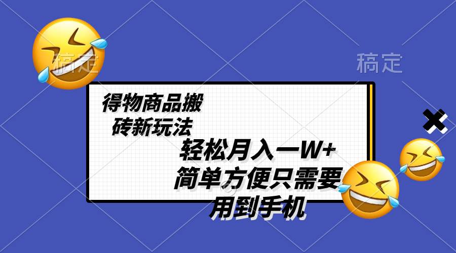 （8360期）轻松月入一W+，得物商品搬砖新玩法，简单方便 一部手机即可 不需要剪辑制作瀚萌资源网-网赚网-网赚项目网-虚拟资源网-国学资源网-易学资源网-本站有全网最新网赚项目-易学课程资源-中医课程资源的在线下载网站！瀚萌资源网