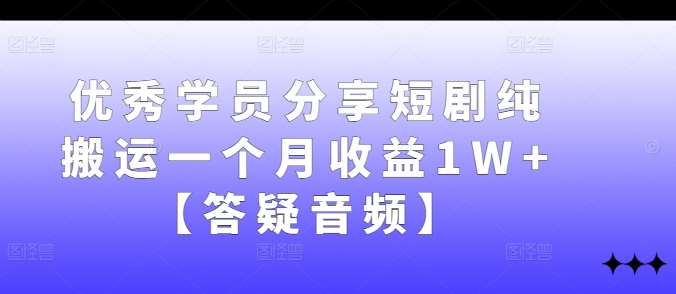 优秀学员分享短剧纯搬运一个月收益1W+【答疑音频】瀚萌资源网-网赚网-网赚项目网-虚拟资源网-国学资源网-易学资源网-本站有全网最新网赚项目-易学课程资源-中医课程资源的在线下载网站！瀚萌资源网