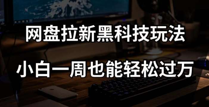 网盘拉新黑科技玩法，小白一周也能轻松过万【全套视频教程+黑科技】【揭秘】瀚萌资源网-网赚网-网赚项目网-虚拟资源网-国学资源网-易学资源网-本站有全网最新网赚项目-易学课程资源-中医课程资源的在线下载网站！瀚萌资源网