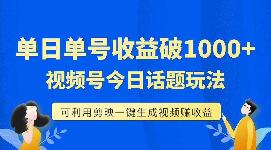 （7680期）单号单日收益1000+，视频号今日话题玩法，可利用剪映一键生成视频瀚萌资源网-网赚网-网赚项目网-虚拟资源网-国学资源网-易学资源网-本站有全网最新网赚项目-易学课程资源-中医课程资源的在线下载网站！瀚萌资源网