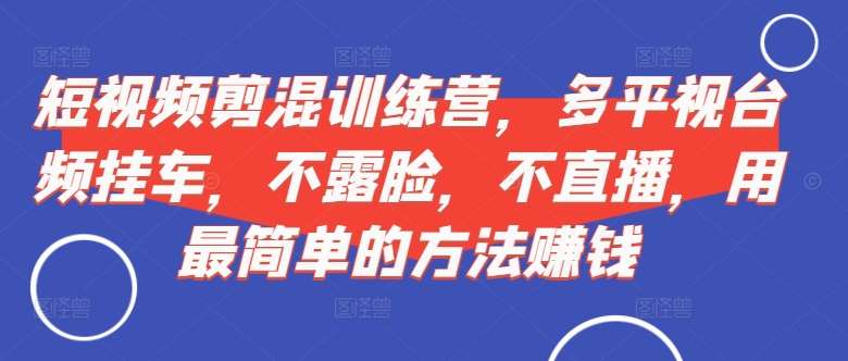 短视频‮剪混‬训练营，多平‮视台‬频挂车，不露脸，不直播，用最简单的方法赚钱瀚萌资源网-网赚网-网赚项目网-虚拟资源网-国学资源网-易学资源网-本站有全网最新网赚项目-易学课程资源-中医课程资源的在线下载网站！瀚萌资源网